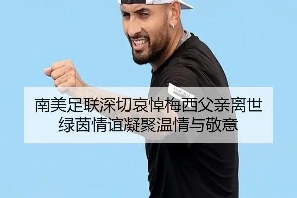南美足联深切哀悼梅西父亲离世 绿茵情谊凝聚温情与敬意